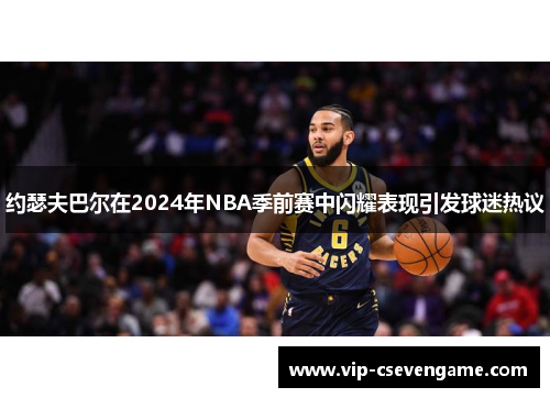 约瑟夫巴尔在2024年NBA季前赛中闪耀表现引发球迷热议