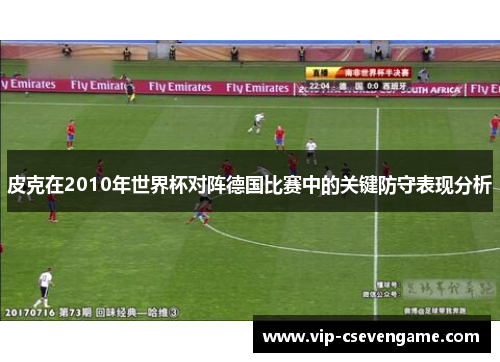 皮克在2010年世界杯对阵德国比赛中的关键防守表现分析