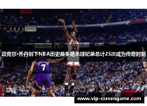 迈克尔·乔丹创下NBA历史最多绝杀球纪录总计25次成为传奇时刻