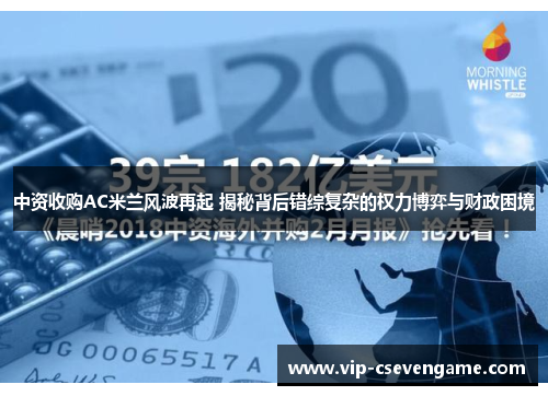 中资收购AC米兰风波再起 揭秘背后错综复杂的权力博弈与财政困境