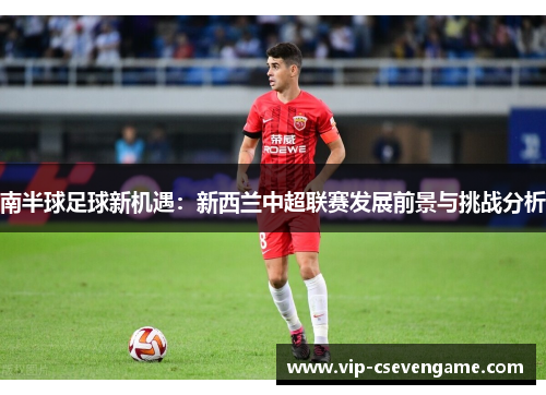 南半球足球新机遇：新西兰中超联赛发展前景与挑战分析