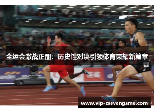 全运会激战正酣：历史性对决引领体育荣耀新篇章