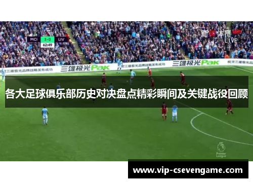 各大足球俱乐部历史对决盘点精彩瞬间及关键战役回顾