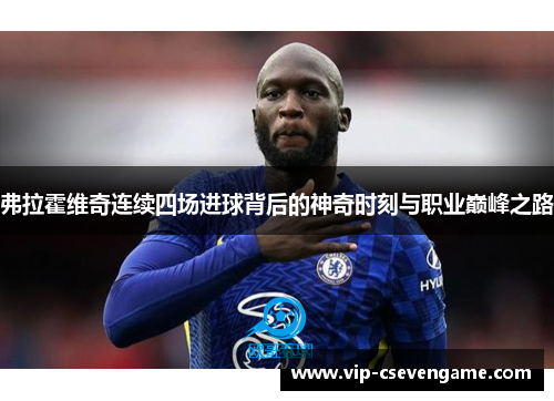 弗拉霍维奇连续四场进球背后的神奇时刻与职业巅峰之路