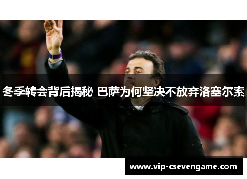 冬季转会背后揭秘 巴萨为何坚决不放弃洛塞尔索