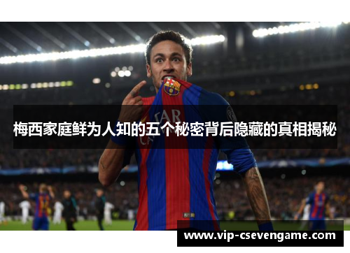 梅西家庭鲜为人知的五个秘密背后隐藏的真相揭秘