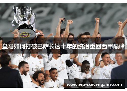 皇马如何打破巴萨长达十年的统治重回西甲巅峰