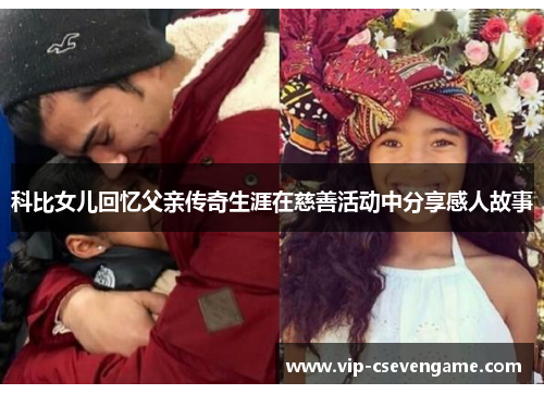科比女儿回忆父亲传奇生涯在慈善活动中分享感人故事
