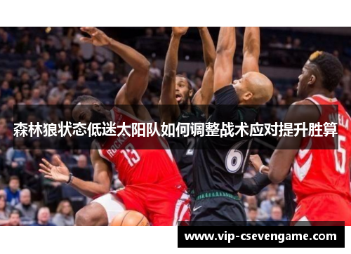 森林狼状态低迷太阳队如何调整战术应对提升胜算