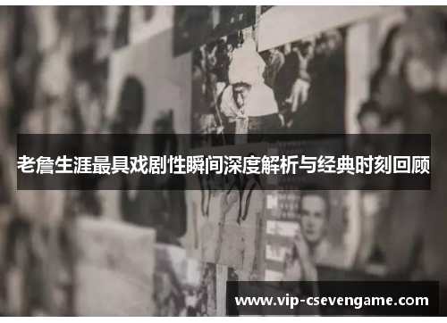 老詹生涯最具戏剧性瞬间深度解析与经典时刻回顾