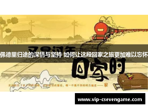 佩德里归途的深情与坚持 如何让这段回家之旅更加难以忘怀