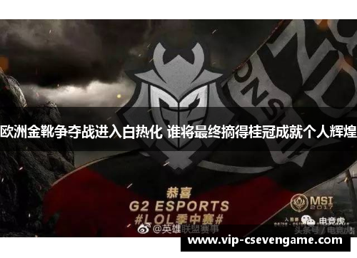 欧洲金靴争夺战进入白热化 谁将最终摘得桂冠成就个人辉煌
