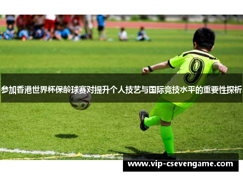 参加香港世界杯保龄球赛对提升个人技艺与国际竞技水平的重要性探析