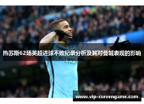 热苏斯62场英超进球不败纪录分析及其对曼城表现的影响