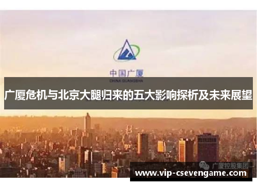 广厦危机与北京大腿归来的五大影响探析及未来展望