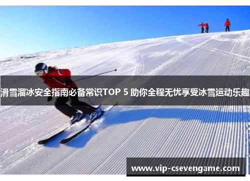滑雪溜冰安全指南必备常识TOP 5 助你全程无忧享受冰雪运动乐趣