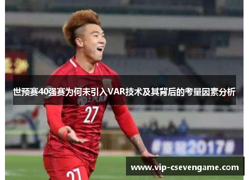 世预赛40强赛为何未引入VAR技术及其背后的考量因素分析