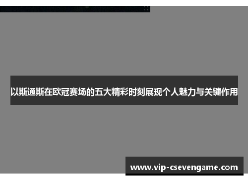 以斯通斯在欧冠赛场的五大精彩时刻展现个人魅力与关键作用