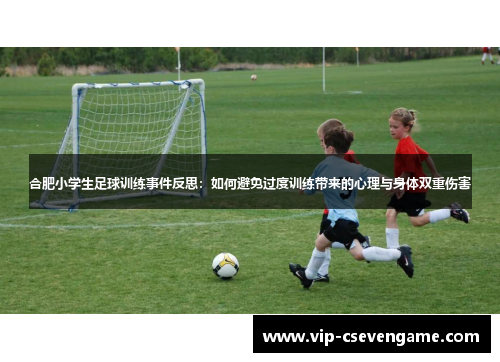 合肥小学生足球训练事件反思：如何避免过度训练带来的心理与身体双重伤害