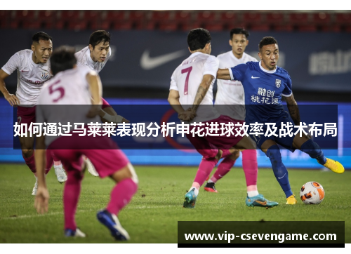 如何通过马莱莱表现分析申花进球效率及战术布局