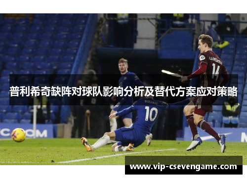 普利希奇缺阵对球队影响分析及替代方案应对策略