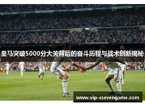 皇马突破5000分大关背后的奋斗历程与战术创新揭秘