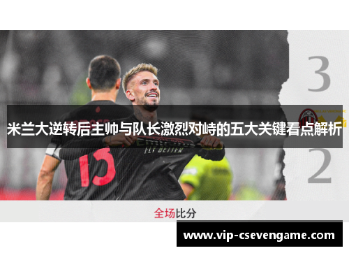 米兰大逆转后主帅与队长激烈对峙的五大关键看点解析