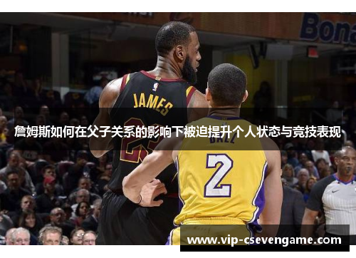 詹姆斯如何在父子关系的影响下被迫提升个人状态与竞技表现