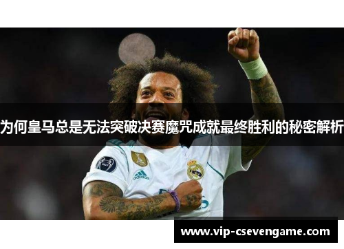 为何皇马总是无法突破决赛魔咒成就最终胜利的秘密解析