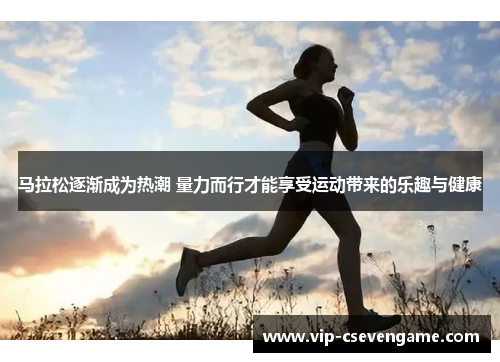 马拉松逐渐成为热潮 量力而行才能享受运动带来的乐趣与健康