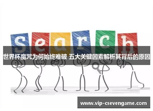 世界杯魔咒为何始终难破 五大关键因素解析其背后的原因