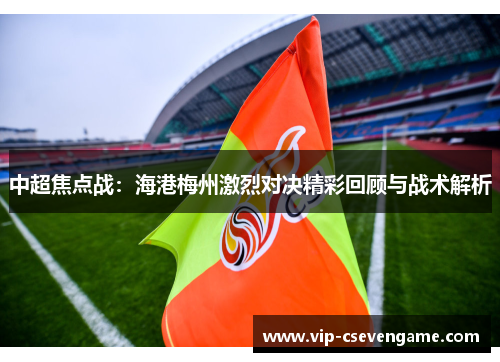 中超焦点战：海港梅州激烈对决精彩回顾与战术解析