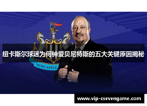 纽卡斯尔球迷为何钟爱贝尼特斯的五大关键原因揭秘