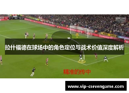 拉什福德在球场中的角色定位与战术价值深度解析